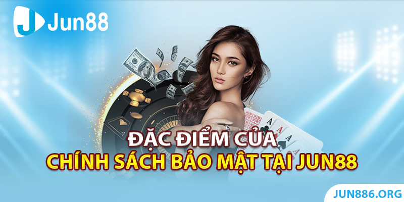 Đặc điểm của chính sách bảo mật tại Jun88?