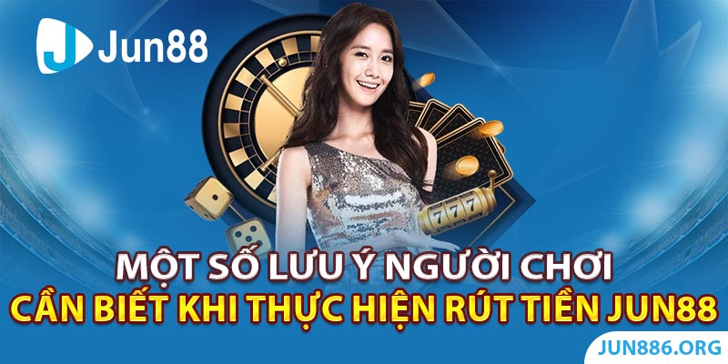 Một số lưu ý người chơi cần biết khi thực hiện rút tiền Jun88 